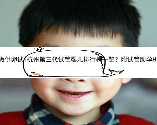 杭州医院做供卵试|杭州第三代试管婴儿排行榜一览？附试管助孕机构名单？