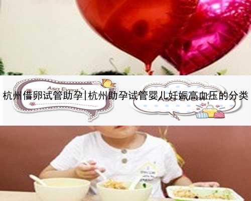 杭州借卵试管助孕|杭州助孕试管婴儿妊娠高血压的分类