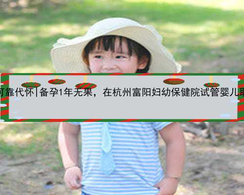 杭州最可靠代怀|备孕1年无果，在杭州富阳妇幼保健院试管婴儿取卵成功